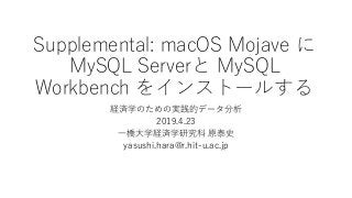 Supplemental: macOS Mojave に
MySQL Serverと MySQL
Workbench をインストールする
経済学のための実践的データ分析
2019.4.23
一橋大学経済学研究科 原泰史
yasushi.hara@r.hit-u.ac.jp
 