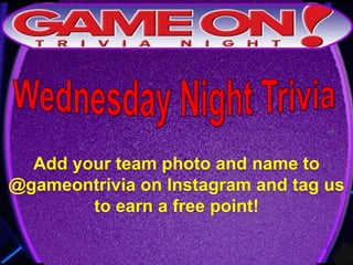 Add your team photo and name to
@gameontrivia on Instagram and tag us
to earn a free point!
 