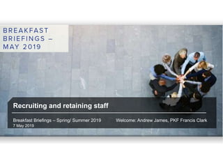 Recruiting and retaining staff
Breakfast Briefings – Spring/ Summer 2019 Welcome: Andrew James, PKF Francis Clark
7 May 2019
 