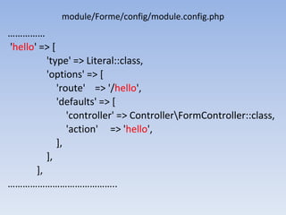 module/Forme/config/module.config.php
……………
'hello' => [
'type' => Literal::class,
'options' => [
'route' => '/hello',
'defaults' => [
'controller' => ControllerFormController::class,
'action' => 'hello',
],
],
],
……………………………………..
 