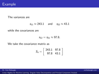 Example
The variances are
s11 ≈ 243.1 and s22 ≈ 43.1
while the covariances are
s12 = s21 ≈ 97.8.
We take the covariance ma...