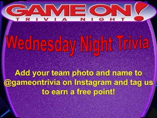 Add your team photo and name to
@gameontrivia on Instagram and tag us
to earn a free point!
 