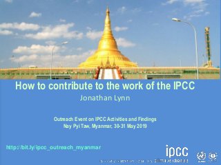 http://bit.ly/ipcc_outreach_myanmar
How to contribute to the work of the IPCC
Jonathan Lynn
Outreach Event on IPCC Activities and Findings
Nay Pyi Taw, Myanmar, 30-31 May 2019
 