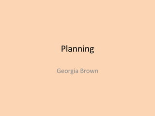Planning
Georgia Brown
 