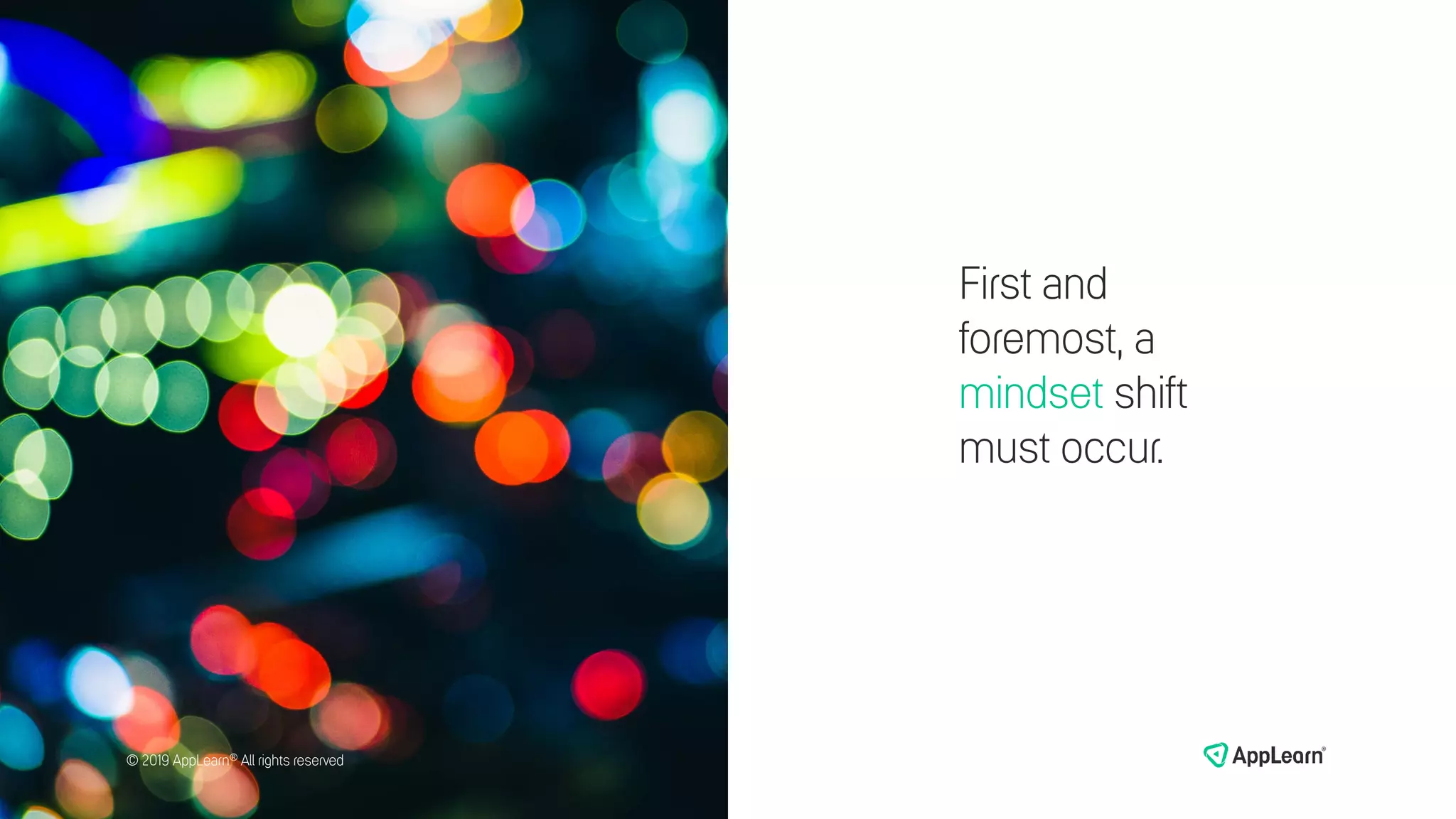 First and
foremost, a
mindset shift
must occur.
© 2019 AppLearn® All rights reserved© 2019 AppLearn® All rights reserved
 