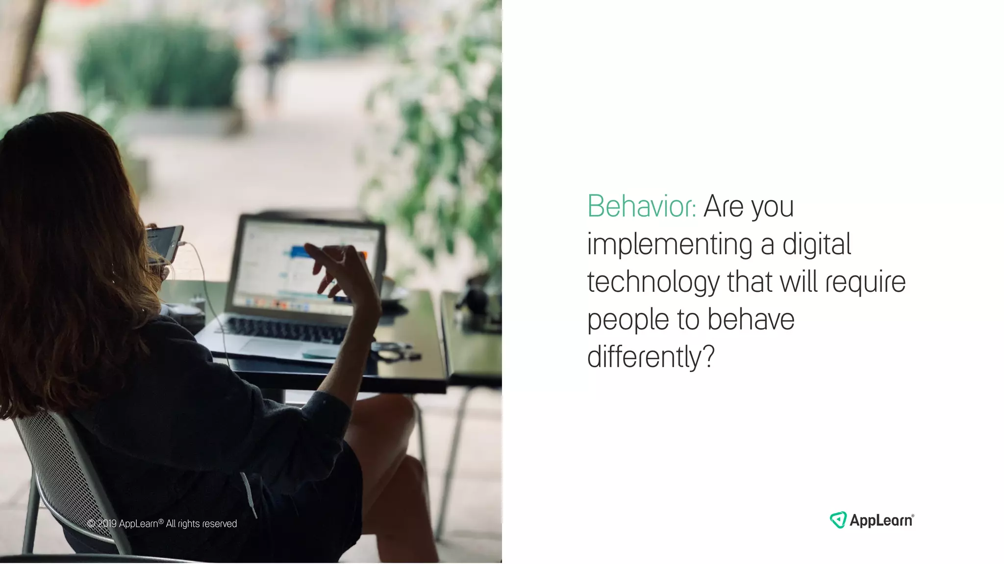 Behavior: Are you
implementing a digital
technology that will require
people to behave
differently?
© 2019 AppLearn® All rights reserved© 2019 AppLearn® All rights reserved
 