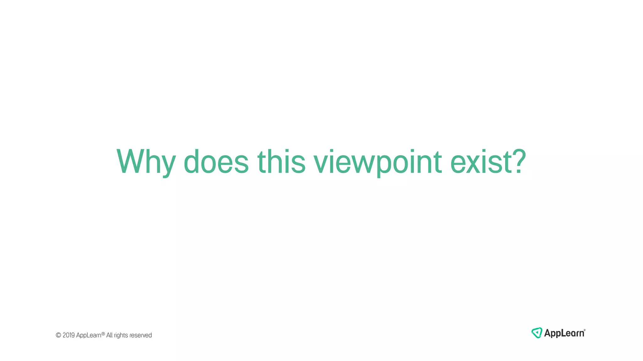 Why does this viewpoint exist?
© 2019 AppLearn® All rights reserved
 