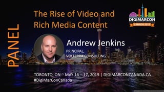 Andrew Jenkins
PRINCIPAL,
VOLTERRA CONSULTING
TORONTO, ON ~ MAY 16 – 17, 2019 | DIGIMARCONCANADA.CA
#DigiMarConCanada
The Rise of Video and
Rich Media Content
PANEL
 