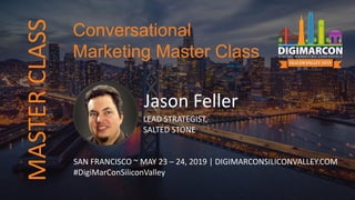 Jason Feller
LEAD STRATEGIST,
SALTED STONE
SAN FRANCISCO ~ MAY 23 – 24, 2019 | DIGIMARCONSILICONVALLEY.COM
#DigiMarConSiliconValley
Conversational
Marketing Master Class
MASTERCLASS
 