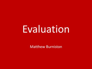 Evaluation
Matthew Burniston
 