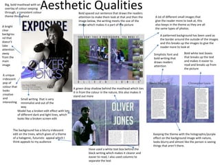 Aesthetic QualitiesBig, bold masthead with an
overlay of colour seeping
through, a consistent colour
theme throughout
A bright
clear
backgrou
nd that
doesn’t
take
attention
away
from the
main
image
A unique
iridescent
pop of
colour that
looks
creative
and
interesting
Small writing that is very
minimalist and out of the
way
The background has a blurry iridescent
edit on the trees, which gives of a theme
of a halogenic, futuristic appeal which I
think appeals to my audience
Model has a broken edit effect with lots
of different dark and light lines, which
looks like a broken screen edit
Have used a white text box behind the
black writing which makes it clearer and
easier to read, I also used columns to
separate the text
A green drop shadow behind the masthead which ties
it in from the colour in the nature, this also makes it
stand out more
A lot of different small images that
give the reader more to look at, this
also keeps in the theme as they are all
the same types of photos.
A patterned background has been used as
the border around the outside of the images
and this breaks up the images to give the
reader more to look at
Bold spaced out sentence that draws the readers
attention to make them look at that and then the
image below, the writing meets the size of the
image which makes it a part of the picture
Simplistic font and
bold writing that
draws readers
attention
Bold white text boxes
that breaks up the text
and makes it easier to
read and breaks up from
the picture
Keeping the theme with the holographic/purple
effect on the background image with nature,
looks blurry and almost like the person is seeing
things that aren’t there.
 