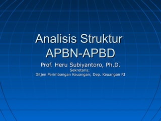 Analisis StrukturAnalisis Struktur
APBN-APBDAPBN-APBD
Prof.Prof. Heru Subiyantoro, Ph.D.Heru Subiyantoro, Ph.D.
SekretarisSekretaris;;
Ditjen Perimbangan Keuangan; Dep. Keuangan RIDitjen Perimbangan Keuangan; Dep. Keuangan RI
 