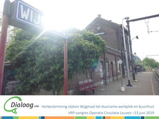 Herbestemming station Wijgmaal tot duurzame werkplek en buurthuis
VRP-congres Operatie Circulatie Leuven –13 juni 2019
 