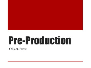 Pre-Production
Oliver-Frost
 