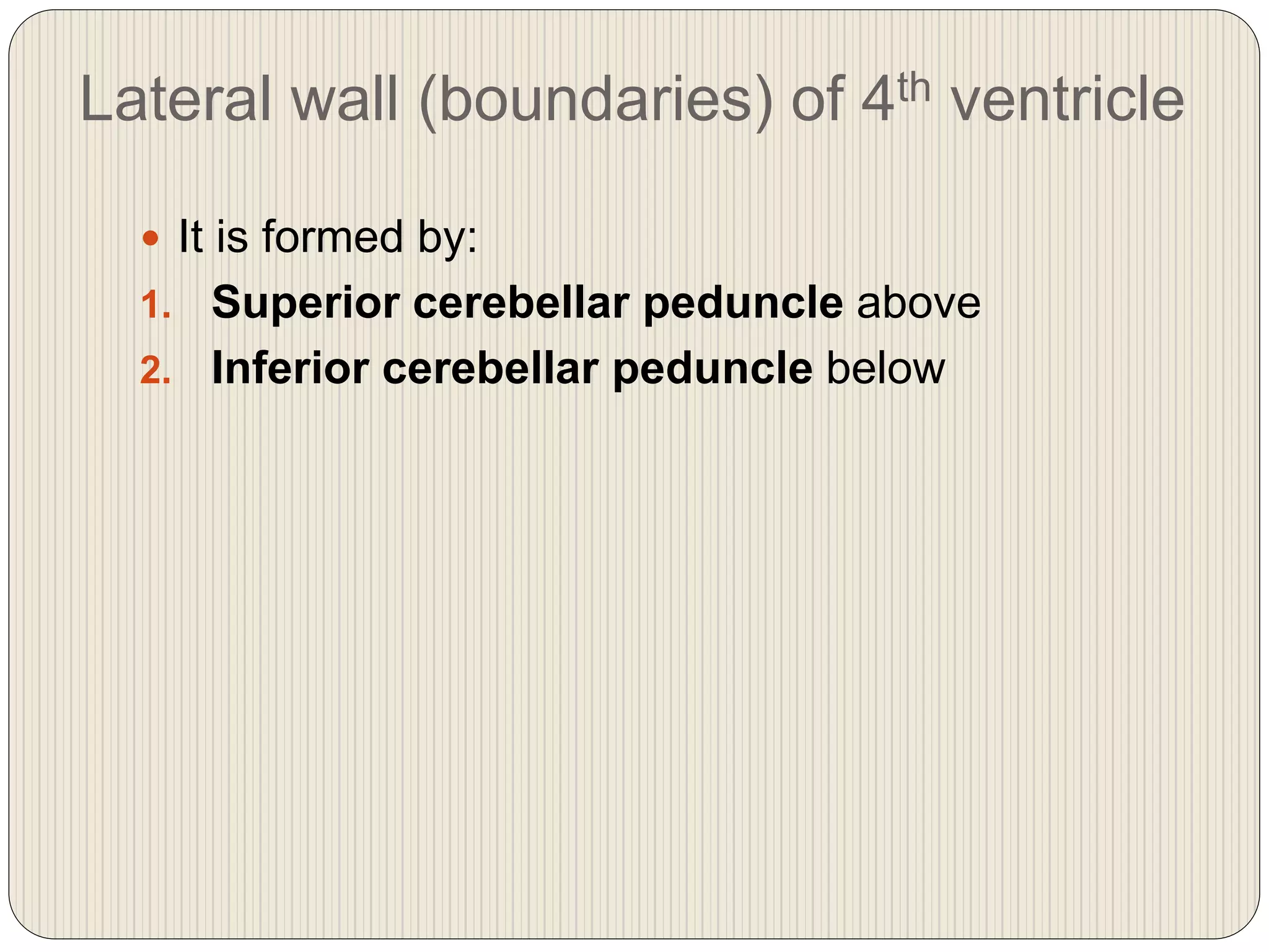 Lateral wall (boundaries) of 4th ventricle
 It is formed by:
1. Superior cerebellar peduncle above
2. Inferior cerebellar peduncle below
 