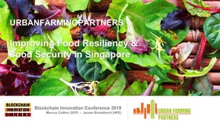 Blockchain Innovation Conference 2019
Marcus Collins (UFP) - Jeroen Bronkhorst (HPE)
URBANFARMINGPARTNERS
Improving Food Resiliency &
Food Security in Singapore
 