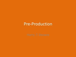 Pre-Production
Harry .T. Docwra
 