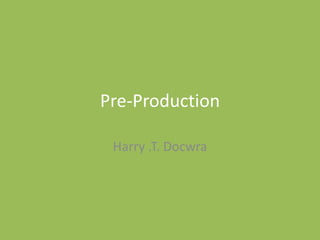 Pre-Production
Harry .T. Docwra
 