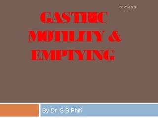 GASTRIC
MOTILITY &
EMPTYING
By Dr S B Phiri
Dr Phiri S B
 
