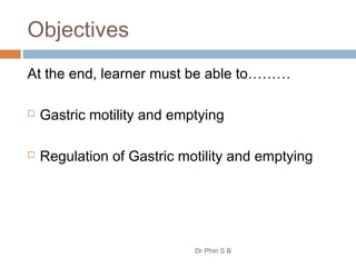 Objectives
At the end, learner must be able to………
 Gastric motility and emptying
 Regulation of Gastric motility and emptying
Dr Phiri S B
 