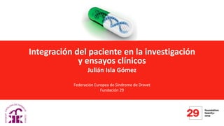 Integración del paciente en la investigación
y ensayos clínicos
Julián Isla Gómez
Federación Europea de Síndrome de Dravet
Fundación 29
 