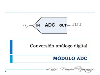 Conversión análogo digital
MÓDULO ADC
 