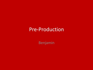 Pre-Production
Benjamin
 