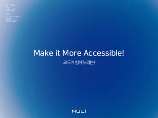 Make it More Accessible!
모두가함께누리는!
2019. 7th
NULI
SEMINAR
AI &
ACCESSIBILITY
WITH
EDUCATION
 