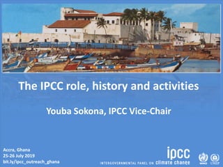 Accra, Ghana
25-26 July 2019
bit.ly/ipcc_outreach_ghana
The IPCC role, history and activities
Youba Sokona, IPCC Vice-Chair
 