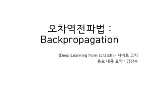 오차역전파법 :
Backpropagation
[Deep Learning from scratch] – 사이토 고키
중요 내용 요약 : 김진수
 