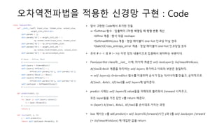 오차역전파법을 적용한 신경망 구현 : Code
• 앞서 구현된 Code에서 추가된 것들
⇒ *Softmax 함수 : 입출력이 2차원 배열일 때 행렬 변환 계산
*Affine 계층 : 텐서 대응 reshape
*SoftmaxWithLoss 계층 : 정답 레이블이 one-hot 인코딩 아닐 경우
*(batch)Cross_entropy_error 계층 : 정답 레이블이 one-hot 인코딩일 경우
• 주석 # <…< 와 # >…>는 이번 장의 내용이므로 집중해서 봐야하는 부분이다.
• 𝑇𝑤𝑜𝐿𝑎𝑦𝑒𝑟𝑁𝑒𝑡 class의 __𝑖𝑛𝑖𝑡__ 시에, 마지막 계층인 𝑠𝑒𝑙𝑓. 𝑙𝑎𝑠𝑡𝐿𝑎𝑦𝑒𝑟는 𝑆𝑜𝑓𝑡𝑚𝑎𝑥𝑊𝑖𝑡ℎ𝐿𝑜𝑠𝑠,
𝐴𝑓𝑓𝑖𝑛𝑒과 𝑅𝑒𝐿𝑈 계층을 의미하는 𝑠𝑒𝑙𝑓. 𝑙𝑎𝑦𝑒𝑟𝑠 추가하고 이외의 부분은 동일하다.
⇒ 𝑠𝑒𝑙𝑓. 𝑙𝑎𝑦𝑒𝑟𝑠는 𝑂𝑟𝑑𝑒𝑟𝑒𝑑𝐷𝑖𝑐𝑡 함수를 이용하여 순서가 있는 딕셔너리를 만들고, 순차적으로
𝐴𝑓𝑓𝑖𝑛𝑒1, 𝑅𝑒𝑙𝑢1, 𝐴𝑓𝑓𝑖𝑛𝑒2를 𝑠𝑒𝑙𝑓. 𝑙𝑎𝑦𝑒𝑟𝑠에 넣어준다.
• 𝑝𝑟𝑒𝑑𝑖𝑐𝑡 시에는 𝑠𝑒𝑙𝑓. 𝑙𝑎𝑦𝑒𝑟𝑠의 value들을 차례대로 불러와서 𝑓𝑜𝑟𝑤𝑎𝑟𝑑 시켜주고,
모든 𝑙𝑎𝑦𝑒𝑟들을 거친 값인 𝑥를 return 해준다.
⇒ (𝑙𝑎𝑦𝑒𝑟) 𝐴𝑓𝑓𝑖𝑛𝑒1, 𝑅𝑒𝑙𝑢1, 𝐴𝑓𝑓𝑖𝑛𝑒2를 순서대로 거치는 과정
• 𝑙𝑜𝑠𝑠 에서는 𝑥를 self. 𝑝𝑟𝑒𝑑𝑖𝑐𝑡(= 𝑠𝑒𝑙𝑓. 𝑙𝑎𝑦𝑒𝑟𝑠의 𝑓𝑜𝑟𝑤𝑎𝑟𝑑)시킨 𝑦와 𝑡를 𝑠𝑒𝑙𝑓. 𝑙𝑎𝑠𝑡𝐿𝑎𝑦𝑒𝑟. 𝑓𝑜𝑟𝑤𝑎𝑟𝑑
(= 𝑆𝑜𝑓𝑡𝑚𝑎𝑥𝑊𝑖𝑡ℎ𝐿𝑜𝑠𝑠) 에 대입한 값을 return
 