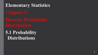 Elementary Statistics
Chapter 5:
Discrete Probability
Distribution
5.1 Probability
Distributions
1
 