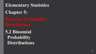 Elementary Statistics
Chapter 5:
Discrete Probability
Distribution
5.2 Binomial
Probability
Distributions
1
 