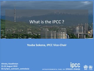 Almaty, Kazakhstan
21-22 August 2019
bit.ly/ipcc_outreach_centralasia
What is the IPCC ?
Youba Sokona, IPCC Vice-Chair
 