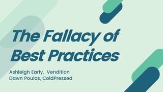 The Fallacy of
Best Practices
Ashleigh Early, Vendition
Dawn Poulos, ColdPressed
 