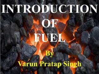 INTRODUCTION
OF
FUEL
By
Varun Pratap Singh
 