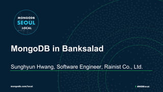 MongoDB in Banksalad
Sunghyun Hwang, Software Engineer, Rainist Co., Ltd.
 