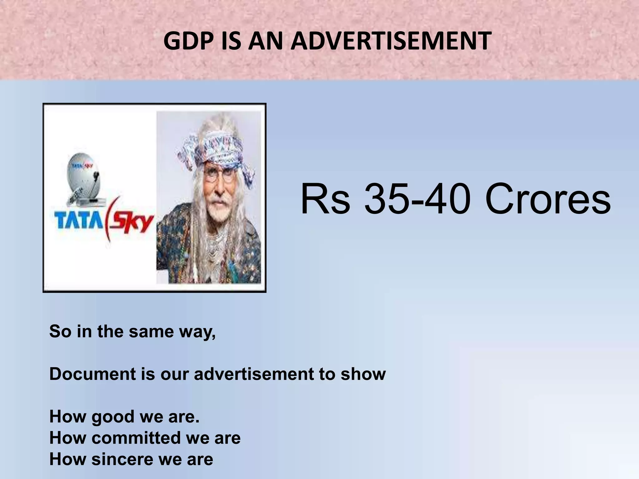 GDP IS AN ADVERTISEMENT
Rs 35-40 Crores
So in the same way,
Document is our advertisement to show
How good we are.
How committed we are
How sincere we are
 