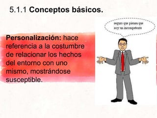 5.1.1 Conceptos básicos.
Personalización: hace
referencia a la costumbre
de relacionar los hechos
del entorno con uno
mismo, mostrándose
susceptible.
 