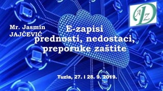 E-zapisi
prednosti, nedostaci,
preporuke zaštite
Mr. Jasmin
JAJČEVIĆ
Tuzla, 27. i 28. 9. 2019.
 