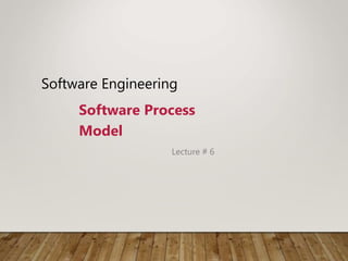 Software Engineering
Software Process
Model
Lecture # 6
 