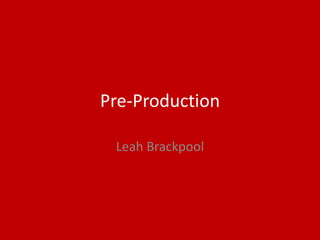 Pre-Production
Leah Brackpool
 