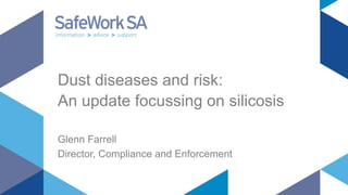 Dust diseases and risk:
An update focussing on silicosis
Glenn Farrell
Director, Compliance and Enforcement
 