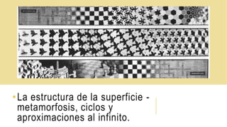 •La estructura de la superficie -
metamorfosis, ciclos y
aproximaciones al infinito.
 