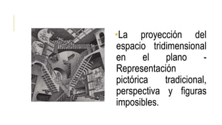 •La proyección del
espacio tridimensional
en el plano -
Representación
pictórica tradicional,
perspectiva y figuras
imposibles.
 