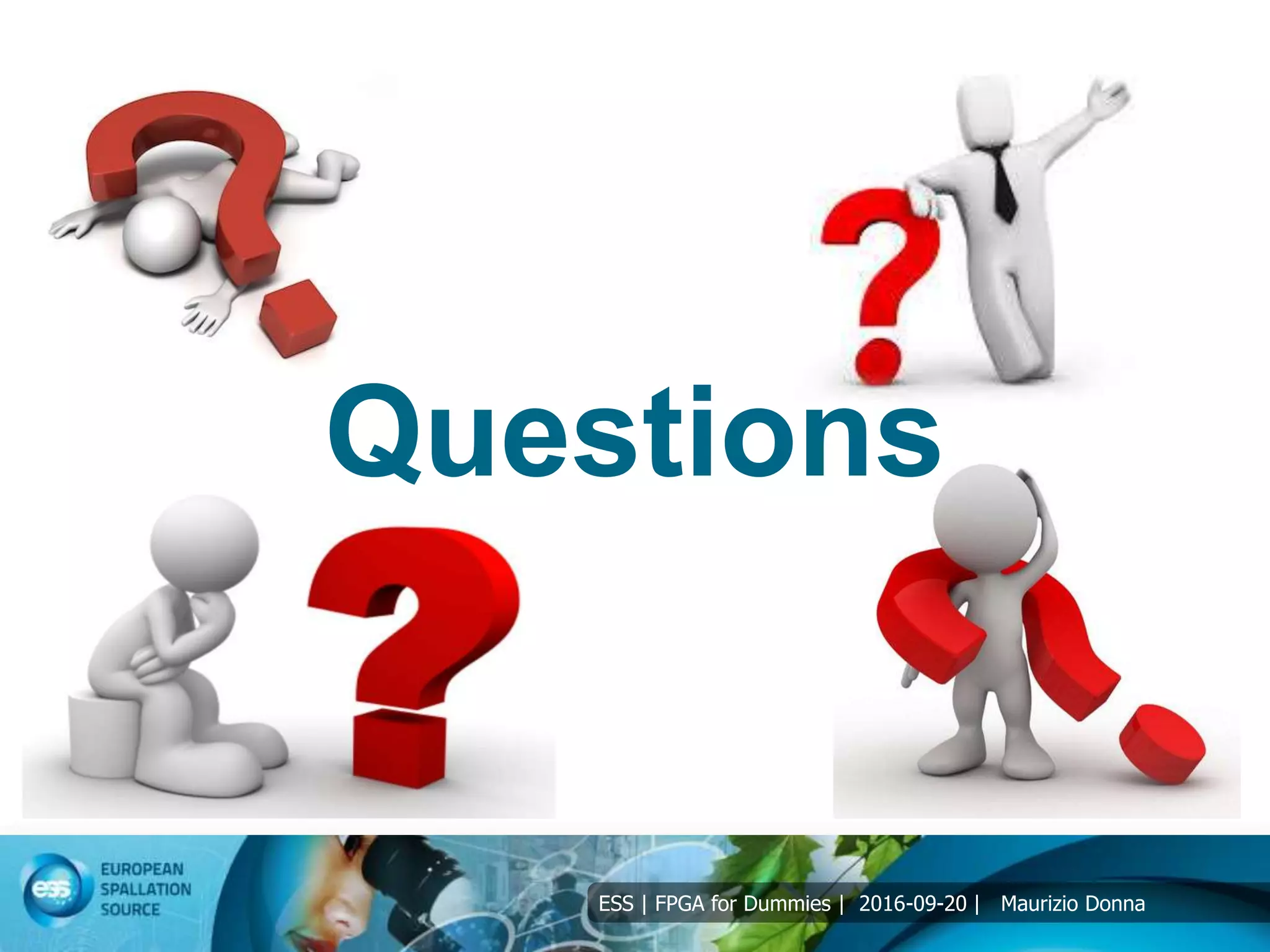 ESS | FPGA for Dummies | 2016-09-20 | Maurizio Donna
Questions
 