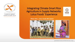 Integrating Climate-Smart Rice
Agriculture in Supply Networks:
Lotus Foods’ Experience
Olivia Vent , Lotus Foods SRI Liaison
 
