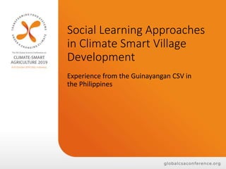 Social Learning Approaches
in Climate Smart Village
Development
Experience from the Guinayangan CSV in
the Philippines
 
