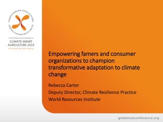 Empowering famers and consumer
organizations to champion
transformative adaptation to climate
change
Rebecca Carter
Deputy Director, Climate Resilience Practice
World Resources Institute
 