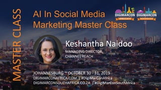 Keshantha Naidoo
MANAGING DIRECTOR,
CHANNEL REACH
JOHANNESBURG ~ OCTOBER 30 - 31, 2019
DIGIMARCONAFRICA.COM | #DigiMarConAfrica
DIGIMARCONSOUTHAFRICA.CO.ZA | #DigiMarConSouthAfrica
AI In Social Media
Marketing Master Class
MASTERCLASS
 